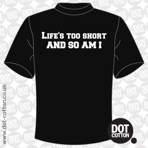 Life’s too short and so am I T-shirt
