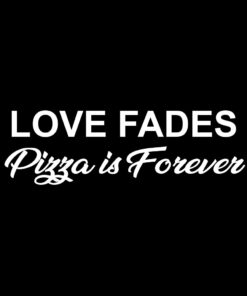 Love Fades Pizza is Forever T-Shirt Design