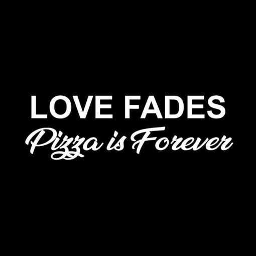 Love Fades Pizza is Forever T-Shirt Design