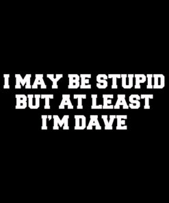 I may be stupid but at least I’m Dave T-Shirt