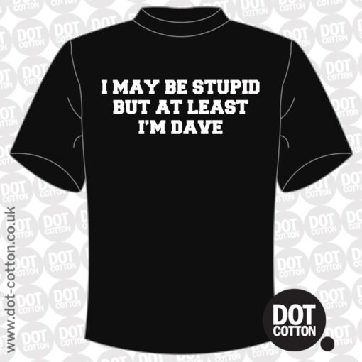 I may be stupid but at least I’m Dave T-Shirt