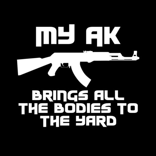 My AK Brings All the Bodies to the Yard T-Shirt