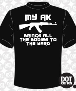 My AK Brings All the Bodies to the Yard T-Shirt