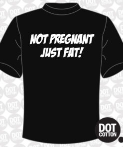 Not Pregnant Just Fat T-shirt