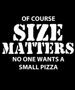 Of Course Size Matters No one Want a Small Pizza T-Shirt