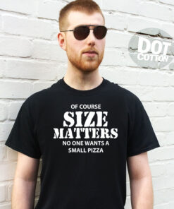 Of Course Size Matters No one Want a Small Pizza T-Shirt