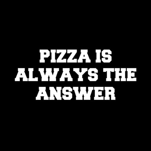 Pizza is Always the Answer T-Shirt (Copy)