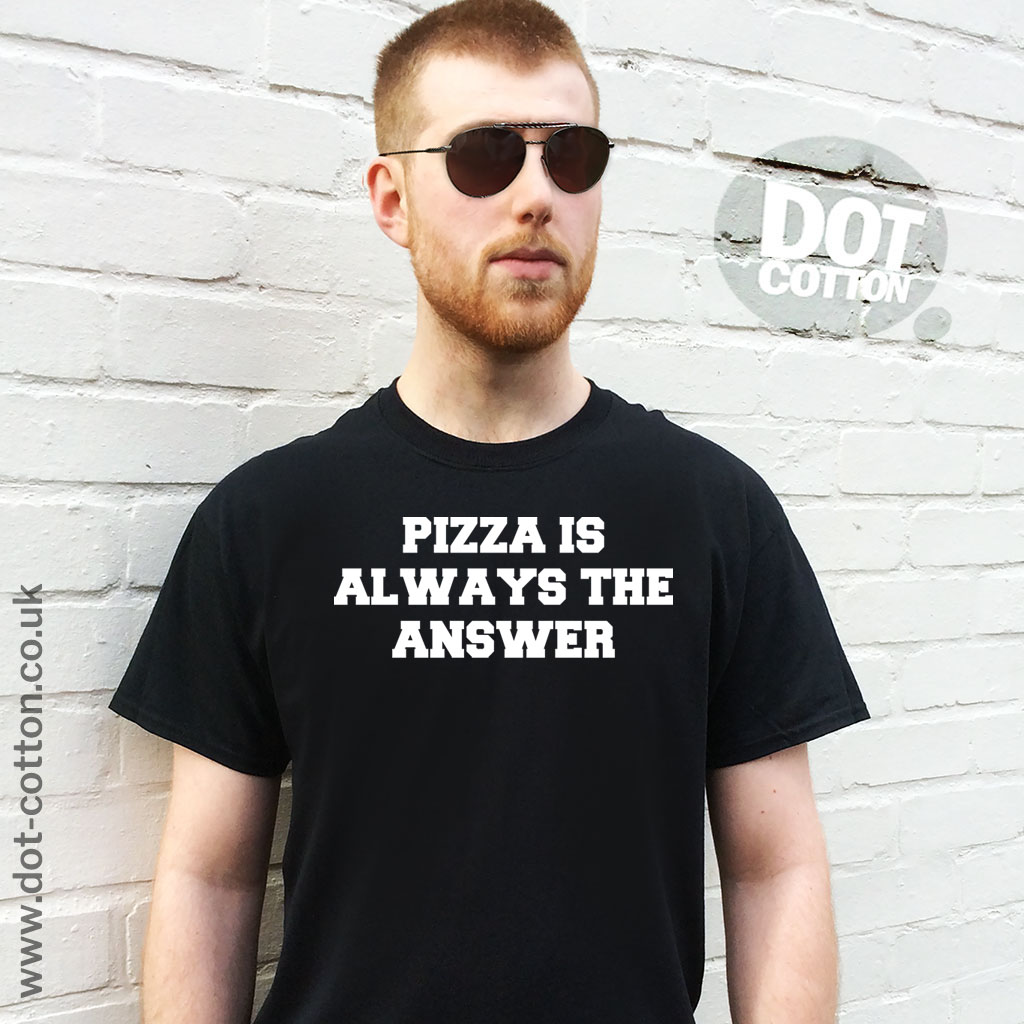 Pizza is Always the Answer T-Shirt (Copy) - Dot Cotton