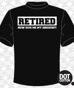 Retired now give me my discount T-shirt