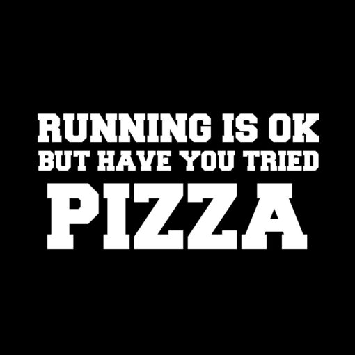 Running is OK but have you tried Pizza T-Shirt