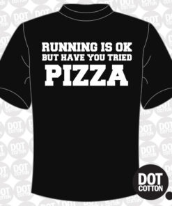 Running is OK but have you tried Pizza T-Shirt