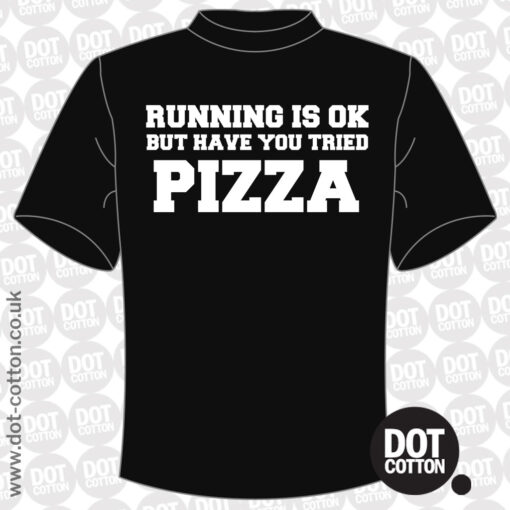 Running is OK but have you tried Pizza T-Shirt