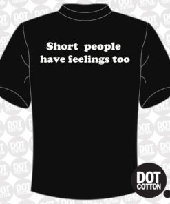 Short people have feelings too T-shirt