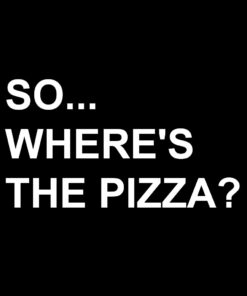 So Where’s The Pizza T-Shirt