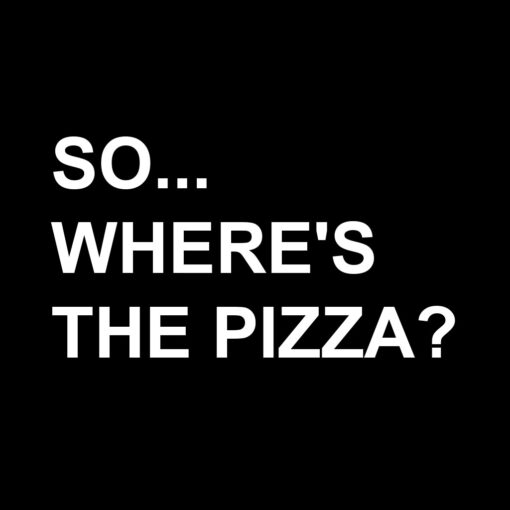 So Where’s The Pizza T-Shirt