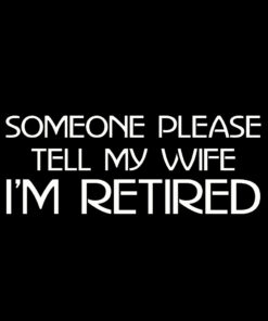 Someone please tell my wife I’m retired T-shirt