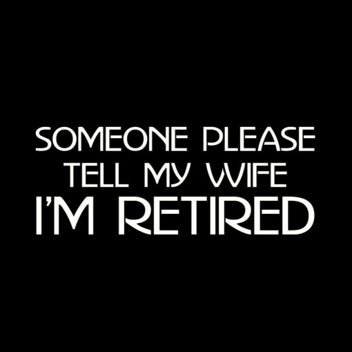 Someone please tell my wife I’m retired T-shirt