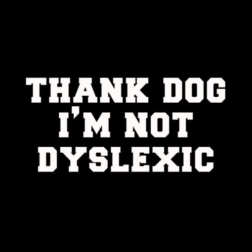 Thank DOG I’m not dyslexic T-shirt