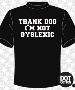 Thank DOG I’m not dyslexic T-shirt