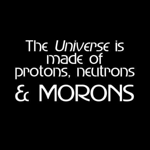 The Universe is Made of Protons, Neutrons, Electrons and Morons T-Shirt