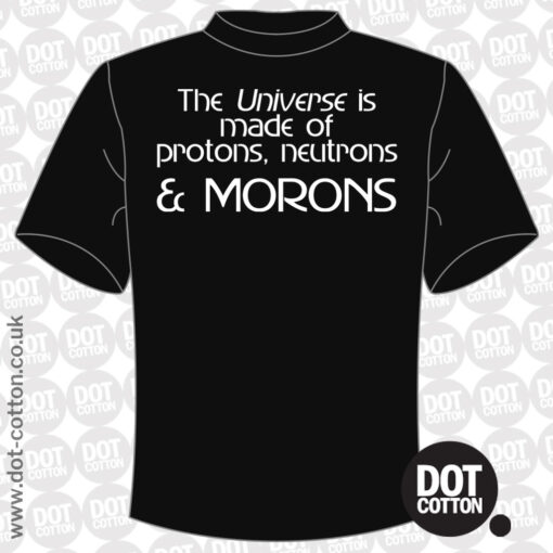 The Universe is Made of Protons, Neutrons, Electrons and Morons T-Shirt