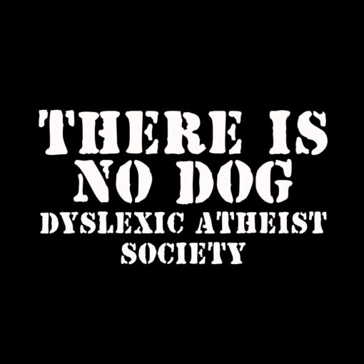 There is no Dog Dyslexic Atheist T-shirt