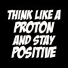 Think Like a Proton Stay Positive T-Shirt