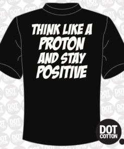 Think Like a Proton Stay Positive T-Shirt