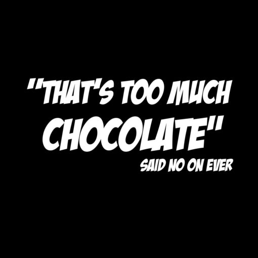 Too much Chocolate said no one ever T-Shirt