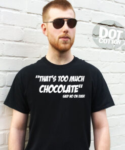 Too much Chocolate said no one ever T-Shirt